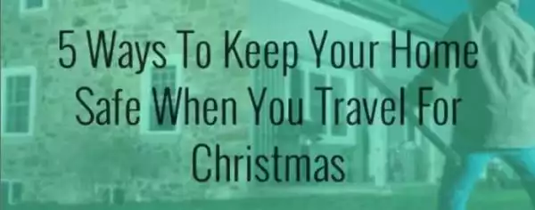 5 Ways To Keep Your Home Safe When You Travel For Christmas